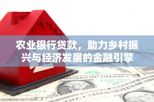 弓长岭农业银行贷款，助力乡村振兴与经济发展的金融引擎