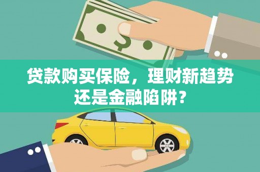 弓长岭贷款购买保险，理财新趋势还是金融陷阱？