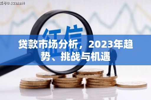 弓长岭贷款市场分析，2023年趋势、挑战与机遇