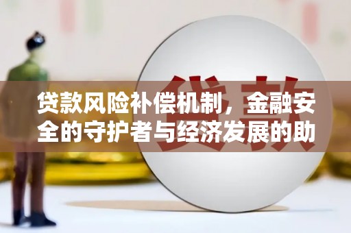 弓长岭贷款风险补偿机制，金融安全的守护者与经济发展的助推器