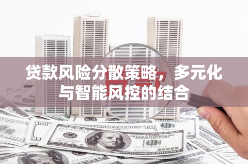 弓长岭贷款风险分散策略，多元化与智能风控的结合