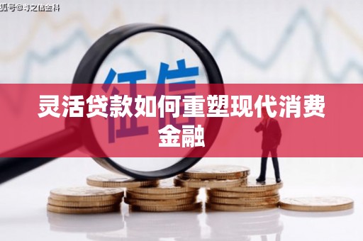 弓长岭灵活贷款如何重塑现代消费金融