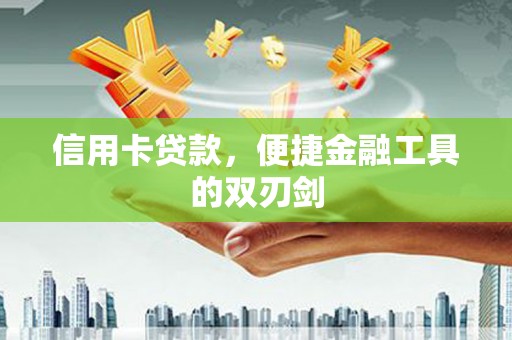 弓长岭信用卡贷款，便捷金融工具的双刃剑