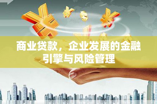 弓长岭商业贷款，企业发展的金融引擎与风险管理