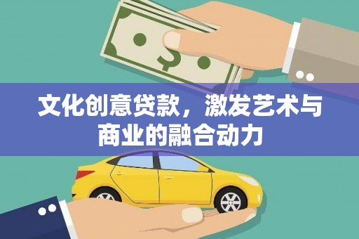 弓长岭文化创意贷款，激发艺术与商业的融合动力