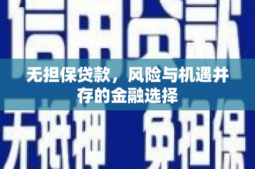 弓长岭无担保贷款，风险与机遇并存的金融选择