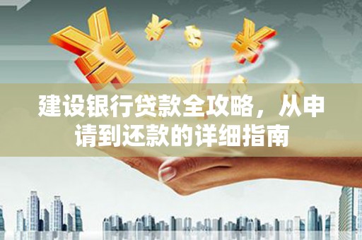 弓长岭建设银行贷款全攻略，从申请到还款的详细指南