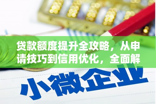 弓长岭贷款额度提升全攻略，从申请技巧到信用优化，全面解析