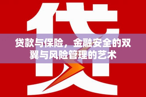 弓长岭贷款与保险，金融安全的双翼与风险管理的艺术