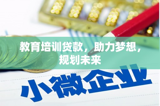弓长岭教育培训贷款，助力梦想，规划未来