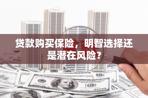 弓长岭贷款购买保险，明智选择还是潜在风险？