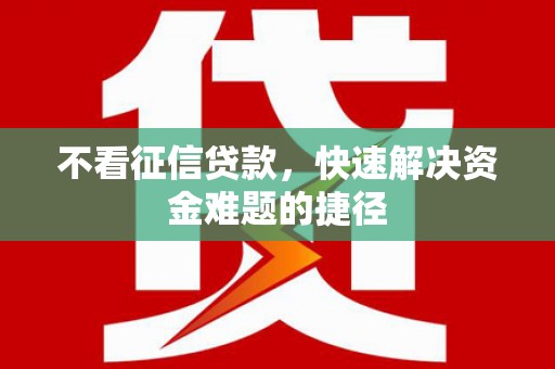 弓长岭不看征信贷款，快速解决资金难题的捷径