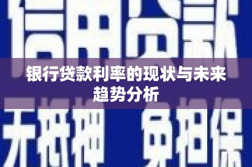 弓长岭银行贷款利率的现状与未来趋势分析