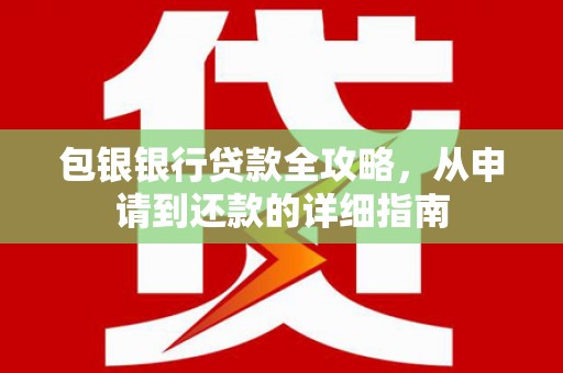 弓长岭包银银行贷款全攻略，从申请到还款的详细指南