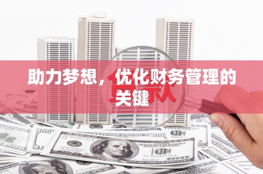 弓长岭助力梦想,优化财务管理的关键 弓长岭助力梦想,优化财务管理的关键