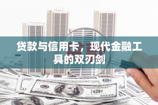 弓长岭贷款与信用卡，现代金融工具的双刃剑