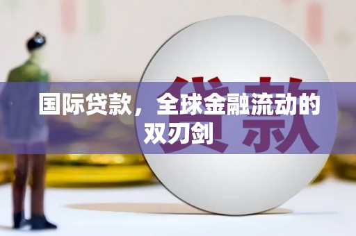 弓长岭国际贷款，全球金融流动的双刃剑