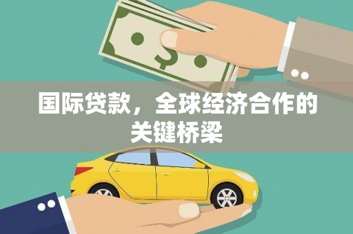 弓长岭国际贷款，全球经济合作的关键桥梁