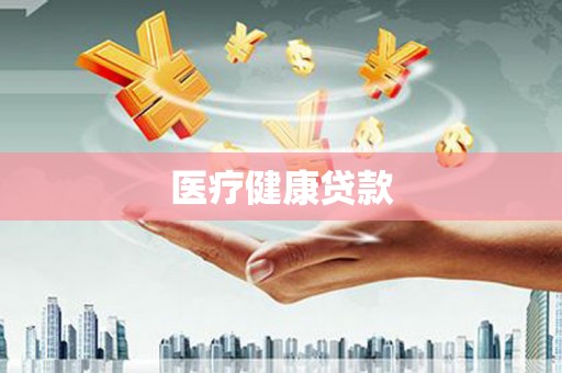 弓长岭医疗健康贷款