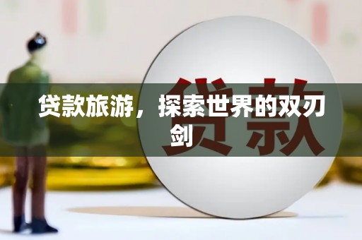 弓长岭贷款旅游，探索世界的双刃剑