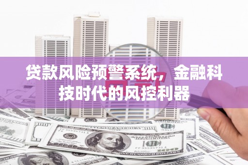 弓长岭贷款风险预警系统，金融科技时代的风控利器