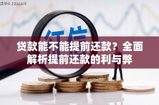 弓长岭贷款能不能提前还款？全面解析提前还款的利与弊