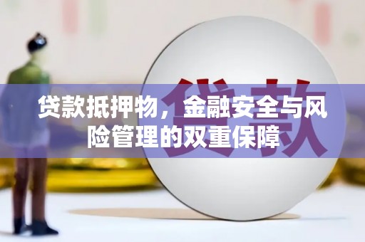 弓长岭贷款抵押物，金融安全与风险管理的双重保障
