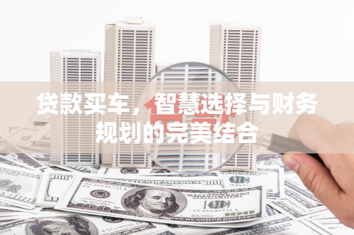 弓长岭贷款买车，智慧选择与财务规划的完美结合