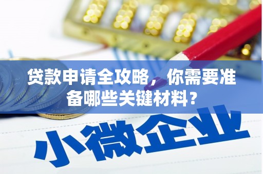 弓长岭贷款申请全攻略，你需要准备哪些关键材料？