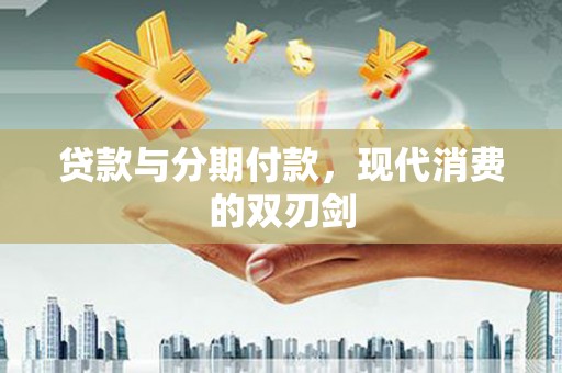 弓长岭贷款与分期付款，现代消费的双刃剑