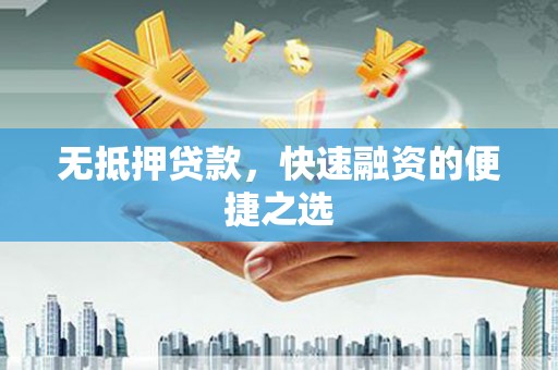 弓长岭无抵押贷款，快速融资的便捷之选