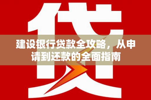 弓长岭建设银行贷款全攻略，从申请到还款的全面指南
