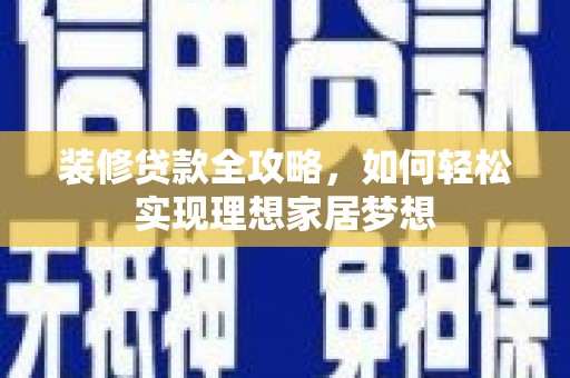 弓长岭装修贷款全攻略，如何轻松实现理想家居梦想