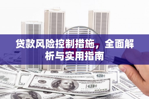 弓长岭贷款风险控制措施，全面解析与实用指南