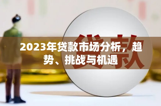 弓长岭2023年贷款市场分析，趋势、挑战与机遇