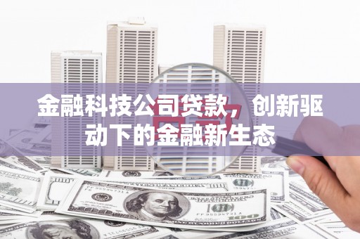 弓长岭金融科技公司贷款，创新驱动下的金融新生态