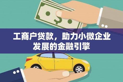 弓长岭工商户贷款，助力小微企业发展的金融引擎