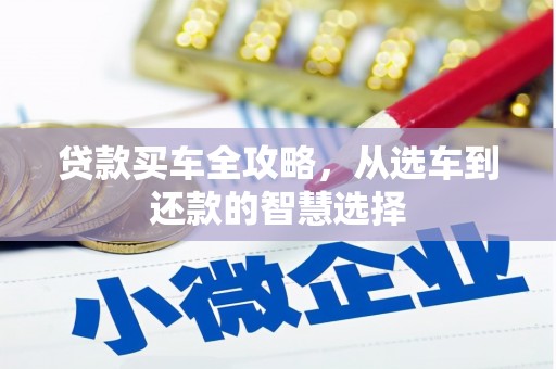 弓长岭贷款买车全攻略，从选车到还款的智慧选择