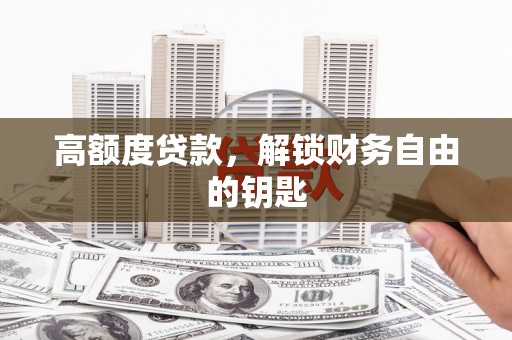 弓长岭高额度贷款，解锁财务自由的钥匙