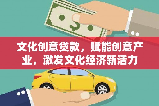 弓长岭文化创意贷款，赋能创意产业，激发文化经济新活力