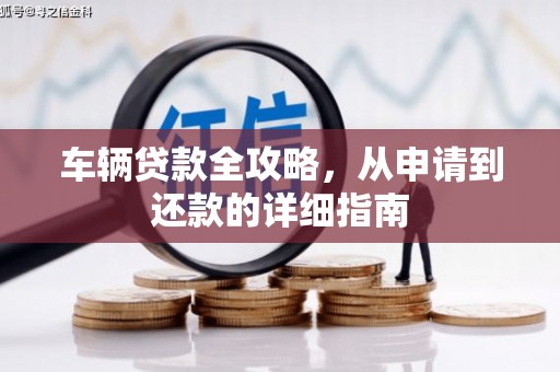 弓长岭车辆贷款全攻略,从申请到还款的详细指南 弓长岭车辆贷款全攻略,从申请到还款的详细指南