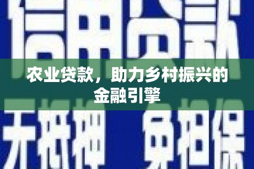 弓长岭农业贷款，助力乡村振兴的金融引擎