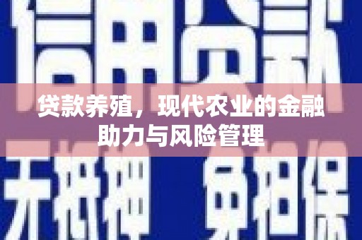 弓长岭贷款养殖，现代农业的金融助力与风险管理