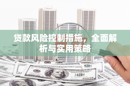 弓长岭贷款风险控制措施，全面解析与实用策略