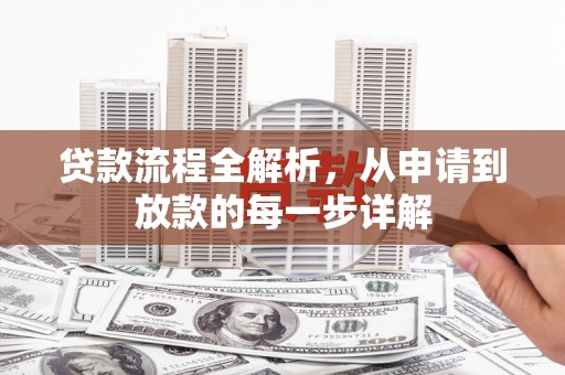 弓长岭贷款流程全解析，从申请到放款的每一步详解