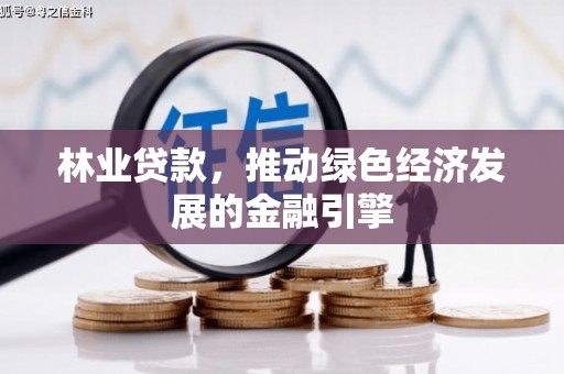 弓长岭林业贷款，推动绿色经济发展的金融引擎