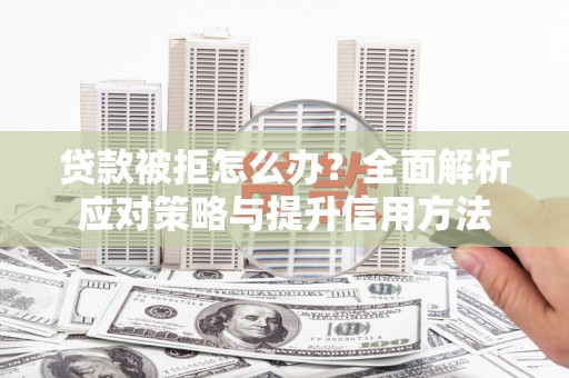 弓长岭贷款被拒怎么办？全面解析应对策略与提升信用方法