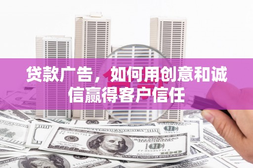 弓长岭贷款广告，如何用创意和诚信赢得客户信任