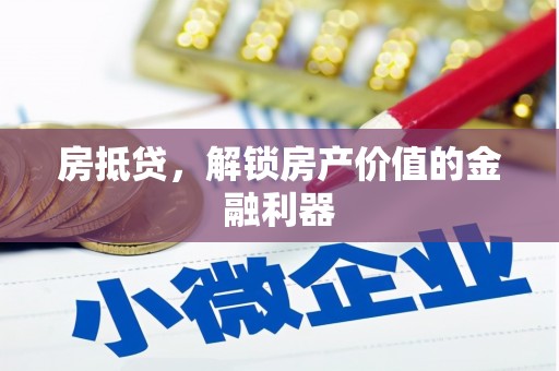 弓长岭房抵贷，解锁房产价值的金融利器
