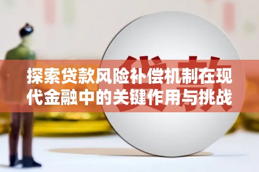 弓长岭探索贷款风险补偿机制在现代金融中的关键作用与挑战